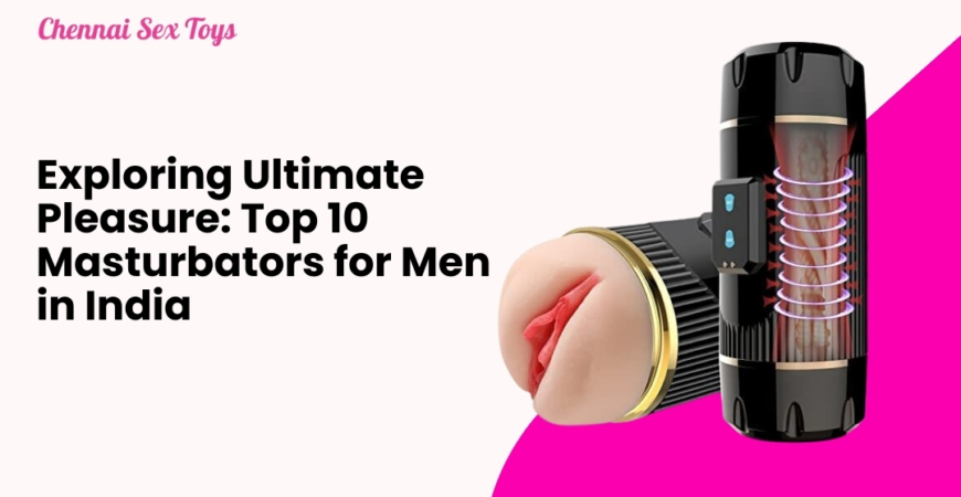 Exploring Ultimate Pleasure: Top 10 Masturbators for Men in India