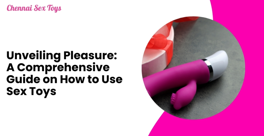 Unveiling Pleasure: A Comprehensive Guide on How to Use Sex Toys