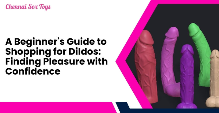 A Beginner's Guide to Shopping for Dildos: Finding Pleasure with Confidence