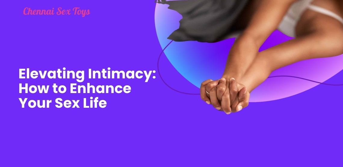 Elevating Intimacy: How to Enhance Your Sex Life