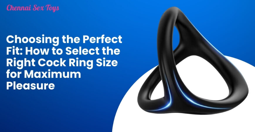 Choosing the Perfect Fit_ How to Select the Right Cock Ring Size for Maximum Pleasure