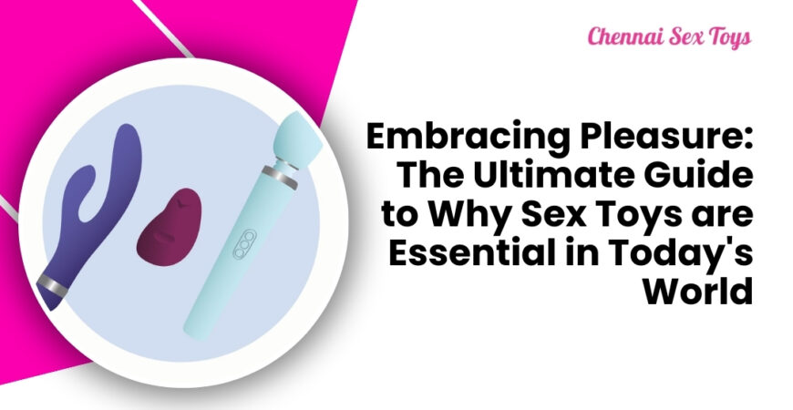 Embracing Pleasure: The Ultimate Guide to Why Sex Toys are Essential in Today's World