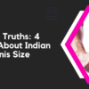 Unveiling Truths: 4 Secrets About Indian Men's Penis Size