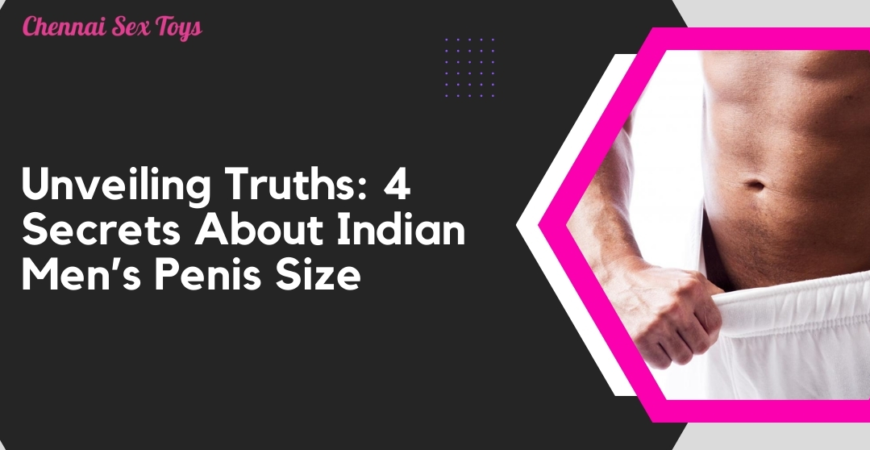 Unveiling Truths: 4 Secrets About Indian Men's Penis Size
