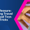 Jet-Set Pleasure: Navigating Travel with Sexual Toys - Tips and Tricks