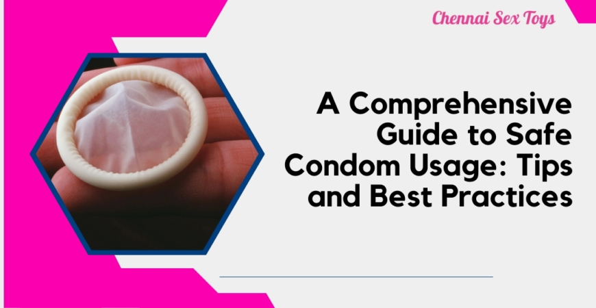 A Comprehensive Guide to Safe Condom Usage: Tips and Best Practices