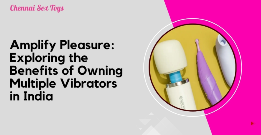 Amplify Pleasure_ Exploring the Benefits of Owning Multiple Vibrators in India