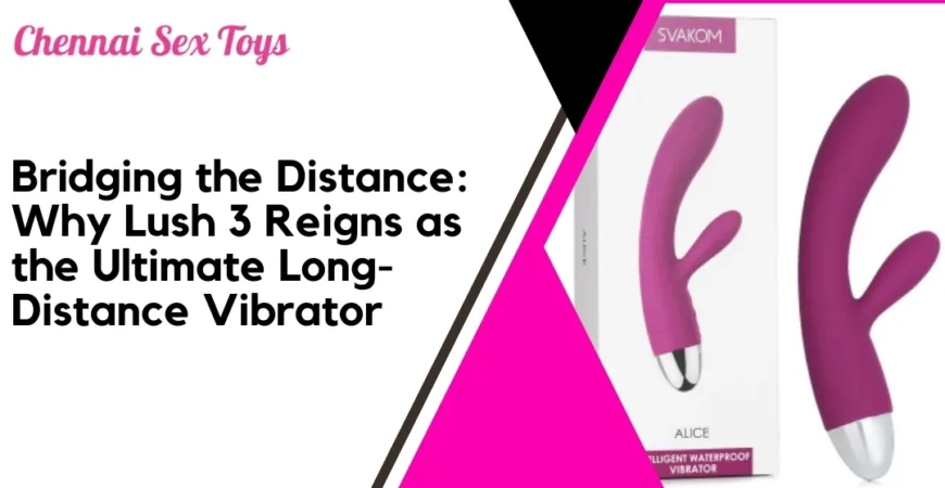 Bridging the Distance_ Why Lush 3 Reigns as the Ultimate Long-Distance Vibrator
