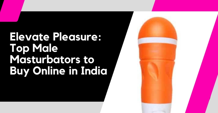 Elevate Pleasure: Top Male Masturbators to Buy Online in India
