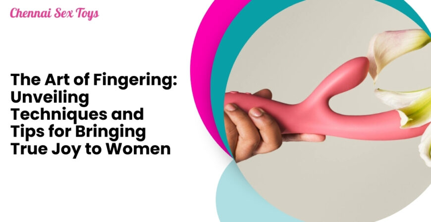 The Art of Fingering: Unveiling Techniques and Tips for Bringing True Joy to Women